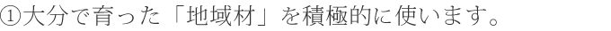 1.大分で育った「地域材」を積極的に使います。