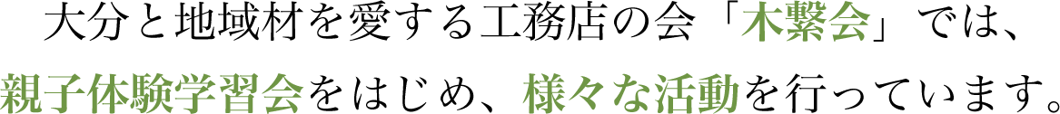 大分と地域材を愛する工務店の会「木繋会」では、親子体験学習会をはじめ、様々な活動を行っています。