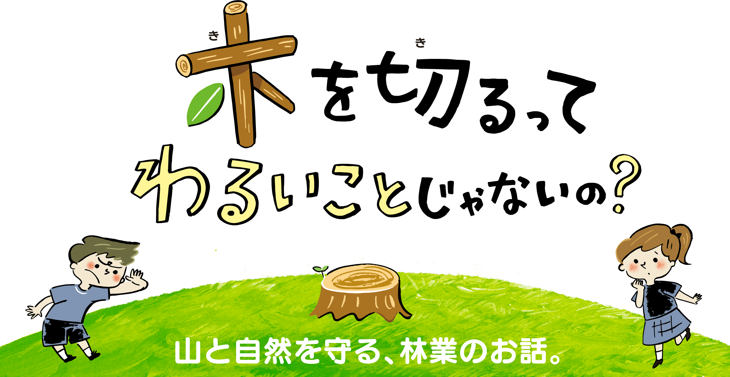 木を切るって、わるいことじゃないの？山と自然を守る、林業のお話。